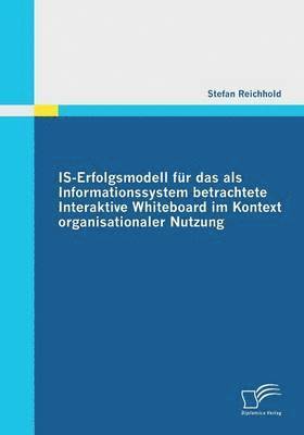 IS-Erfolgsmodell fr das als Informationssystem betrachtete Interaktive Whiteboard im Kontext organisationaler Nutzung 1