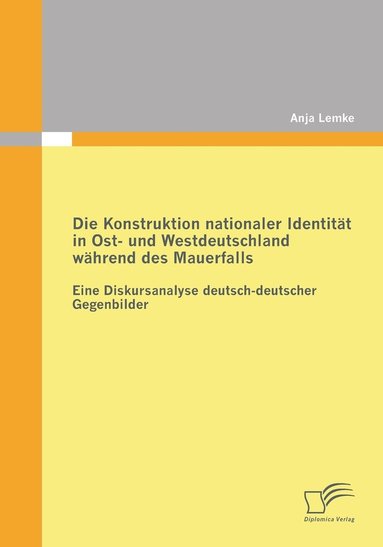 bokomslag Die Konstruktion nationaler Identitt in Ost- und Westdeutschland whrend des Mauerfalls