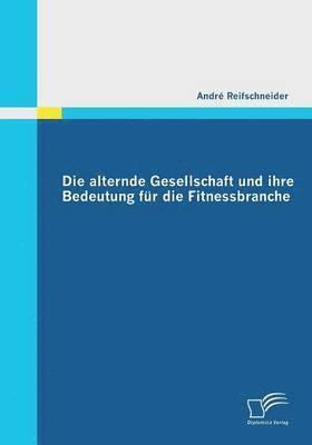 bokomslag Die alternde Gesellschaft und ihre Bedeutung fr die Fitnessbranche