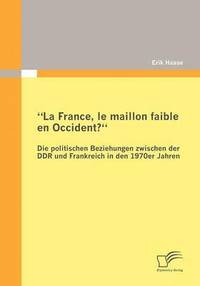 bokomslag La France, le maillon faible en Occident? Die politischen Beziehungen zwischen der DDR und Frankreich in den 1970er Jahren
