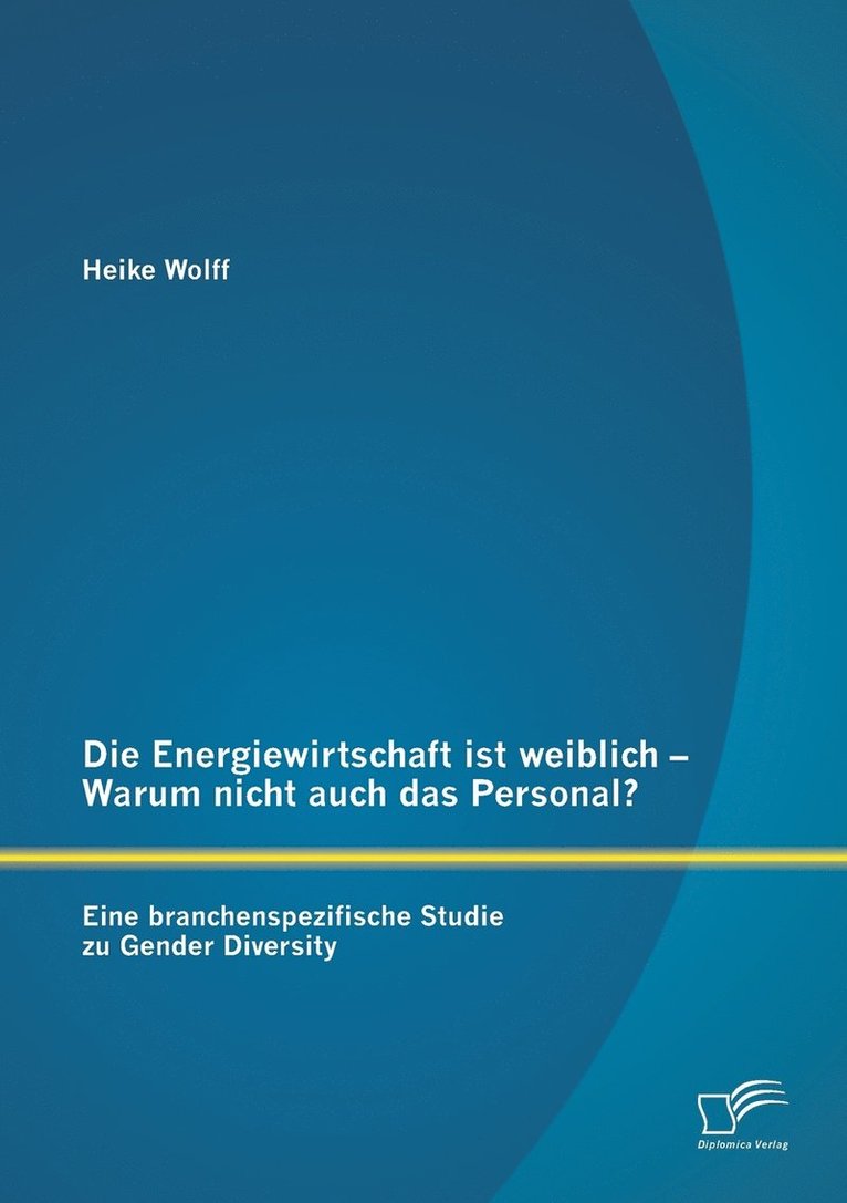 Die Energiewirtschaft ist weiblich - Warum nicht auch das Personal? Eine branchenspezifische Studie zu Gender Diversity 1