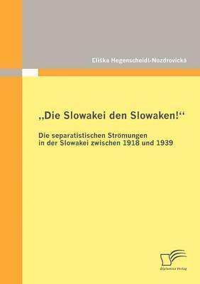 &quot;Die Slowakei den Slowaken! Die separatistischen Strmungen in der Slowakei zwischen 1918 und 1939 1