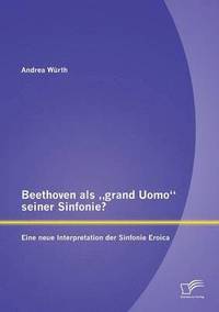bokomslag Beethoven als &quot;grand Uomo seiner Sinfonie? Eine neue Interpretation der Sinfonie Eroica