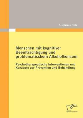 Menschen mit kognitiver Beeintrchtigung und problematischem Alkoholkonsum - Psychotherapeutische Interventionen und Konzepte zur Prvention und Behandlung 1