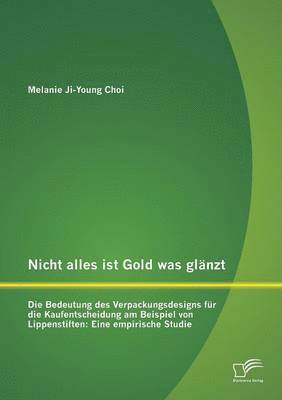 bokomslag Nicht alles ist Gold was glänzt - Die Bedeutung des Verpackungsdesigns für die Kaufentscheidung am Beispiel von Lippenstiften