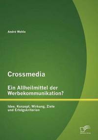 bokomslag Crossmedia - Ein Allheilmittel der Werbekommunikation? Idee, Konzept, Wirkung, Ziele und Erfolgskriterien