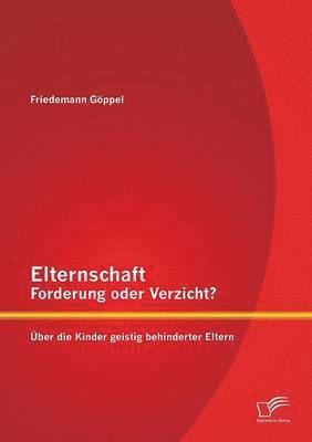 Elternschaft - Forderung oder Verzicht? ber die Kinder geistig behinderter Eltern 1