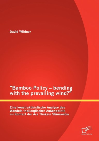 bokomslag Bamboo Policy - bending with the prevailing wind? Eine konstruktivistische Analyse des Wandels thailändischer Außenpolitik im Kontext der Ära Thaksin Shinawatra