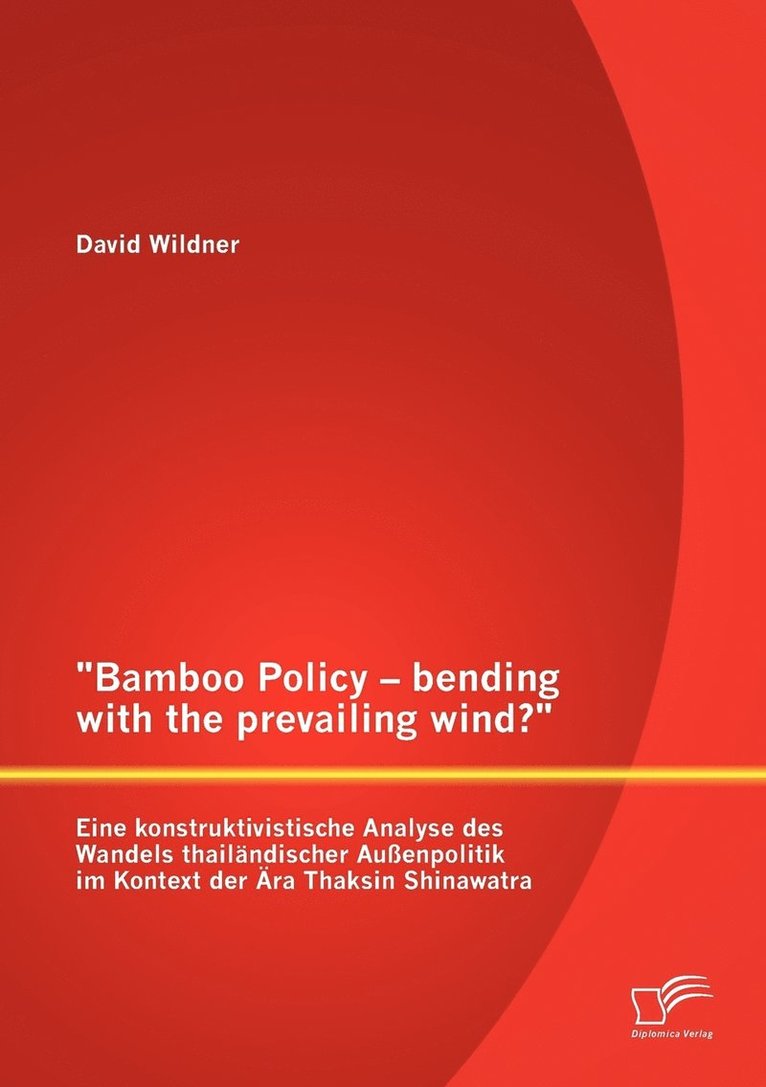 David Wildner - Bamboo Policy - bending with the prevailing wind? Eine konstruktivistische Analyse des Wandels thailändischer Außenpolitik im Kontext der Ära Thaksin Shinawatra, Häftad