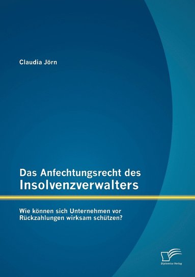 bokomslag Das Anfechtungsrecht des Insolvenzverwalters - wie knnen sich Unternehmen vor Rckzahlungen wirksam schtzen?