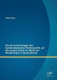 bokomslag Die Anreizwirkungen der bundesdeutschen Frderpolitik auf die Supply Chain im Markt fr Windenergie in Deutschland