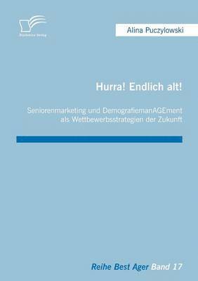 bokomslag Hurra! Endlich alt! Seniorenmarketing und DemografiemanAGEment als Wettbewerbsstrategien der Zukunft