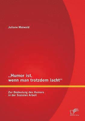 &quot;Humor ist, wenn man trotzdem lacht - Zur Bedeutung des Humors in der Sozialen Arbeit 1