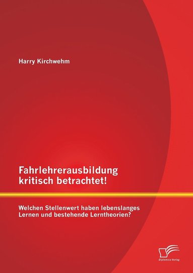 bokomslag Fahrlehrerausbildung kritisch betrachtet! Welchen Stellenwert haben lebenslanges Lernen und bestehende Lerntheorien?