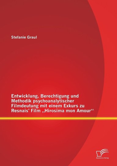 bokomslag Entwicklung, Berechtigung und Methodik psychoanalytischer Filmdeutung mit einem Exkurs zu Resnais' Film &quot;Hirosima mon Amour