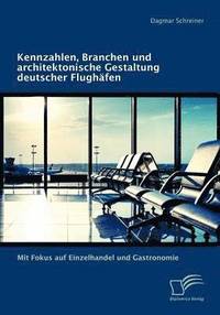 bokomslag Kennzahlen, Branchen und architektonische Gestaltung deutscher Flughäfen