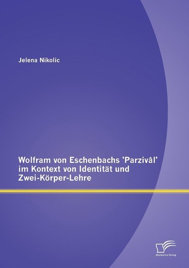 Jelena Nikolic - Wolfram von Eschenbachs 'Parzivâl' im Kontext von Identität und Zwei-Körper-Lehre, Häftad