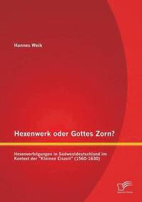 bokomslag Hexenwerk oder Gottes Zorn? Hexenverfolgungen in Sudwestdeutschland im Kontext der Kleinen Eiszeit (1560-1630)