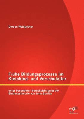 bokomslag Frhe Bildungsprozesse im Kleinkind- und Vorschulalter unter besonderer Bercksichtigung der Bindungstheorie von John Bowlby