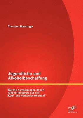 bokomslag Jugendliche und Alkoholbeschaffung - Welche Auswirkungen haben Alkoholtestkufe auf das Kauf- und Verkaufsverhalten?