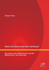 bokomslag Kann ein Christ sein Heil verlieren? Die Antwort des Hebrerbriefs und die Bedeutung fr die Seelsorge