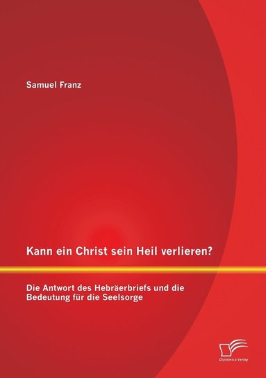 bokomslag Kann ein Christ sein Heil verlieren? Die Antwort des Hebrerbriefs und die Bedeutung fr die Seelsorge