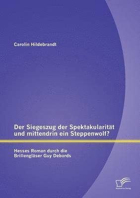 bokomslag Siegeszug der Spektakularität und mittendrin ein Steppenwolf? Hesses Roman durch die Brillengläser Guy Debords