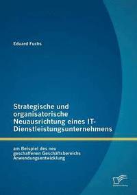 bokomslag Strategische und organisatorische Neuausrichtung eines IT-Dienstleistungsunternehmens am Beispiel des neu geschaffenen Geschäftsbereichs Anwendungsentwicklung