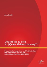 bokomslag &quot;Flchtling zu sein, ist (k)eine Weltanschauung? Die politische Integration von Westdeutschen und Vertriebenen und der BHE in Nordrhein-Westfalen 1945-1955