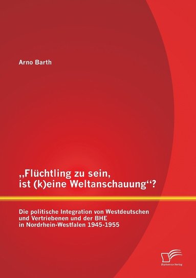 bokomslag &quot;Flchtling zu sein, ist (k)eine Weltanschauung? Die politische Integration von Westdeutschen und Vertriebenen und der BHE in Nordrhein-Westfalen 1945-1955