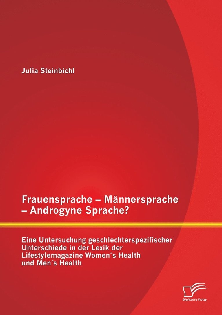 Frauensprache - Männersprache - Androgyne Sprache? Eine Untersuchung geschlechterspezifischer Unterschiede in der Lexik der Lifestylemagazine Women´s Health und Men´s Health