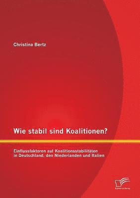 bokomslag Wie stabil sind Koalitionen? Einflussfaktoren auf Koalitionsstabilitten in Deutschland, den Niederlanden und Italien