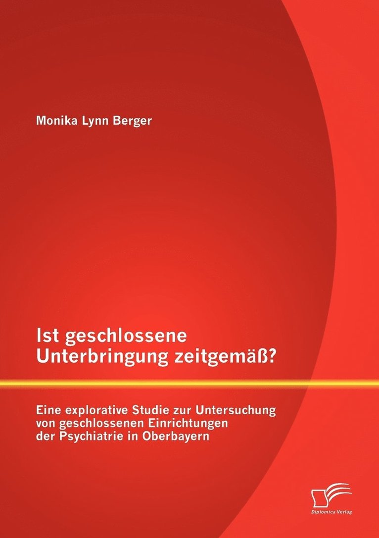 Ist geschlossene Unterbringung zeitgem? Eine explorative Studie zur Untersuchung von geschlossenen Einrichtungen der Psychiatrie in Oberbayern 1