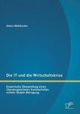 bokomslag Die IT und die Wirtschaftskrise - empirische berprfung eines literaturgeleiteten Sachverhaltes mittels Delphi-Befragung