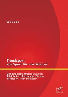 Trendsport, ein Sport für die Schule? Eine empirische Untersuchung mit didaktischen Überlegungen für eine Integration in den Schulsport 1
