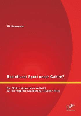 Till Hansmeier - Beeinflusst Sport unser Gehirn? Die Effekte körperlicher Aktivität auf die kognitive Evaluierung visueller Reize, Häftad