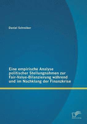 Daniel Schreiber - Eine empirische Analyse politischer Stellungnahmen zur Fair-Value-Bilanzierung während und im Nachklang der Finanzkrise, Häftad