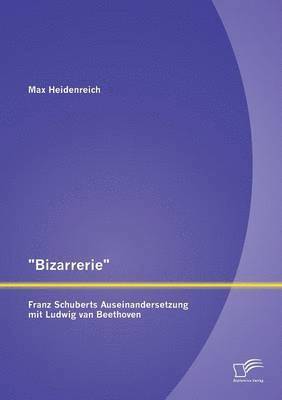 bokomslag Bizarrerie - Franz Schuberts Auseinandersetzung mit Ludwig van Beethoven