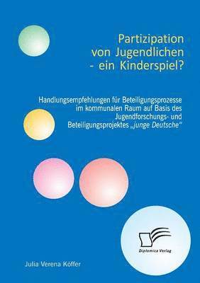 bokomslag Partizipation von Jugendlichen - ein Kinderspiel? Handlungsempfehlungen fr Beteiligungsprozesse im kommunalen Raum auf Basis des Jugendforschungs- und Beteiligungsprojektes &quot;junge Deutsche