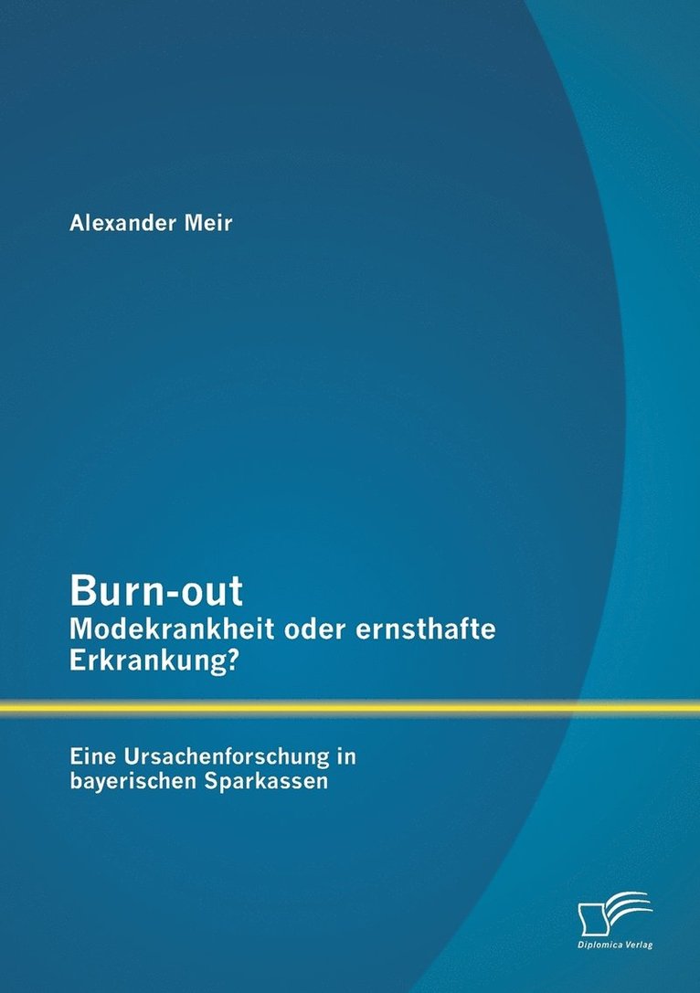 Burn-out - Modekrankheit oder ernsthafte Erkrankung? Eine Ursachenforschung in bayerischen Sparkassen 1