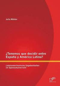bokomslag Tenemos que decidir entre Espaa y Amrica Latina? Lateinamerikanische Gegebenheiten im Spanischunterricht