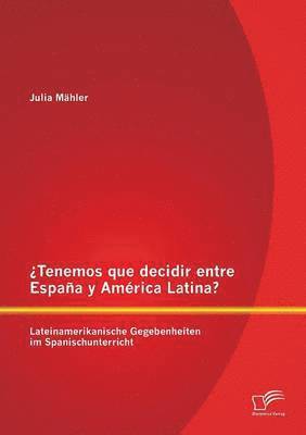 Tenemos que decidir entre Espaa y Amrica Latina? Lateinamerikanische Gegebenheiten im Spanischunterricht 1
