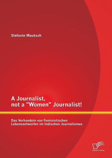 bokomslag A Journalist, not a Women Journalist! Das Verhandeln von Feministischen Lebensentwrfen im Indischen Journalismus