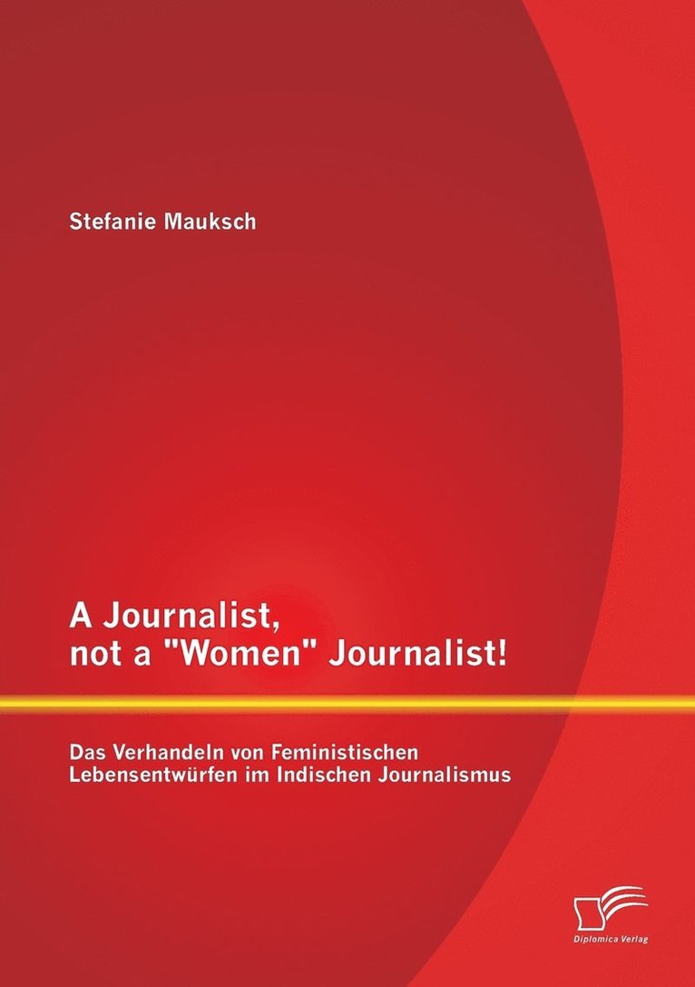 A Journalist, not a Women Journalist! Das Verhandeln von Feministischen Lebensentwrfen im Indischen Journalismus 1