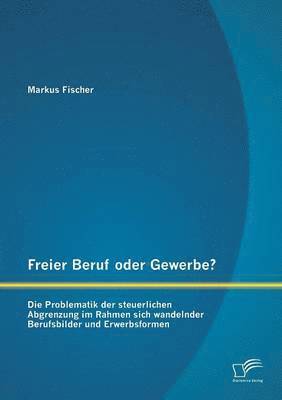 bokomslag Freier Beruf oder Gewerbe? Die Problematik der steuerlichen Abgrenzung im Rahmen sich wandelnder Berufsbilder und Erwerbsformen