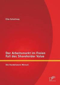 bokomslag Der Arbeitsmarkt im Freien Fall des Shareholder Value