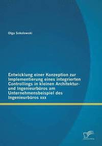 bokomslag Entwicklung einer Konzeption zur Implementierung eines integrierten Controllings in kleinen Architektur- und Ingenieurbros am Unternehmensbeispiel des Ingenieurbros xxx