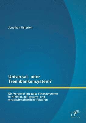 Universal- oder Trennbankensystem? Ein Vergleich globaler Finanzsysteme in Hinblick auf gesamt- und einzelwirtschaftliche Faktoren 1