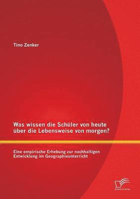 bokomslag Was wissen die Schler von heute ber die Lebensweise von morgen? Eine empirische Erhebung zur nachhaltigen Entwicklung im Geographieunterricht