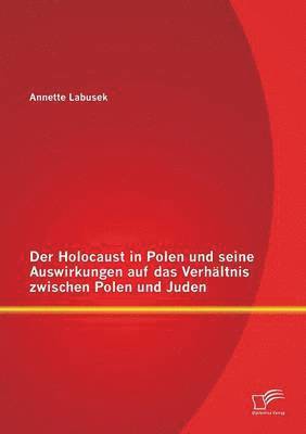 bokomslag Der Holocaust in Polen und seine Auswirkungen auf das Verhltnis zwischen Polen und Juden